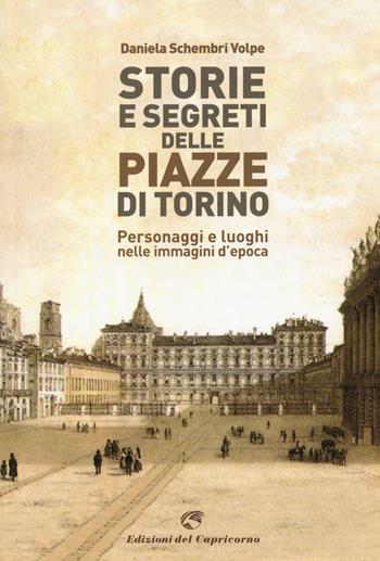 Storie e segreti delle piazze di Torino. Personaggi e luoghi nelle immagini d'epoca - Daniela Schembri Volpe - Libro Edizioni del Capricorno 2021 | Libraccio.it