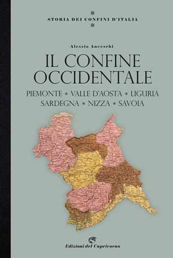 Storia dei confini d'Italia. Il confine occidentale. Piemonte, Valle D'Aosta, Liguria, Sardegna, Nizza, Savoia - Alessio Anceschi - Libro Edizioni del Capricorno 2021 | Libraccio.it