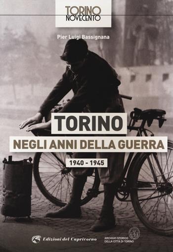 Torino negli anni della guerra 1940-1945. Ediz. illustrata - Pier Luigi Bassignana - Libro Edizioni del Capricorno 2021, Torino Novecento | Libraccio.it