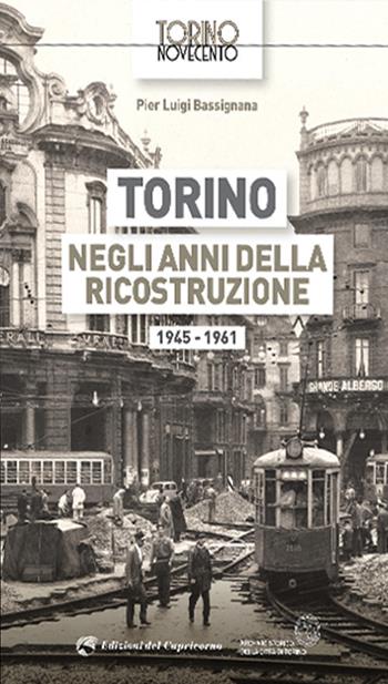 Torino negli anni della ricostruzione 1945-1961 - Pier Luigi Bassignana - Libro Edizioni del Capricorno 2021, Torino Novecento | Libraccio.it
