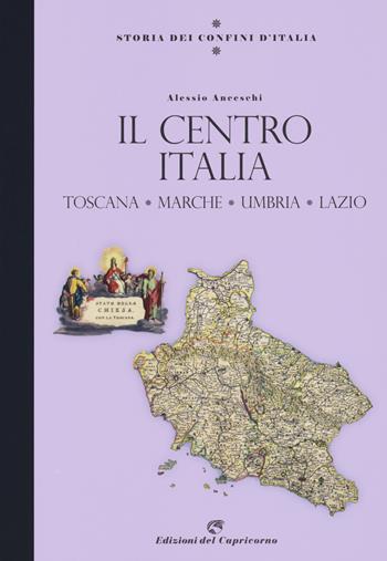 Storia dei confini d'Italia. Il Centro Italia. Toscana, Marche, Umbria, Lazio - Alessio Anceschi - Libro Edizioni del Capricorno 2021 | Libraccio.it