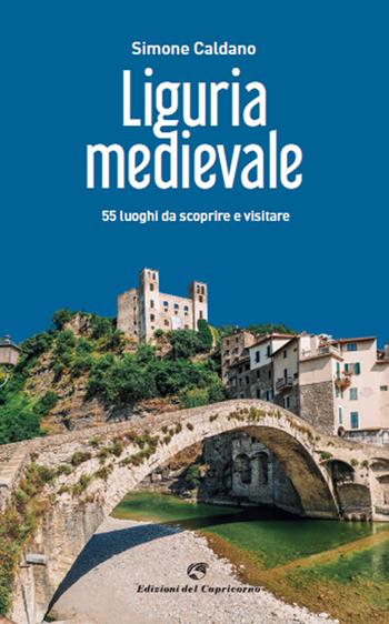 Liguria medievale. 50 luoghi da scoprire e visitare - Simone Caldano - Libro Edizioni del Capricorno 2022 | Libraccio.it