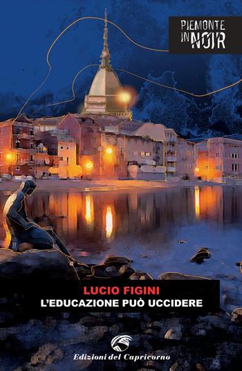 L'educazione può uccidere - Lucio Figini - Libro Edizioni del Capricorno 2021, Piemonte in noir | Libraccio.it