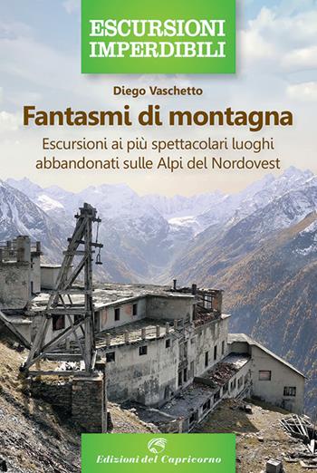 Fantasmi di montagna. Escursioni ai più spettacolari luoghi abbandonati sulle Alpi del Nordovest - Diego Vaschetto - Libro Edizioni del Capricorno 2021, Escursioni imperdibili | Libraccio.it