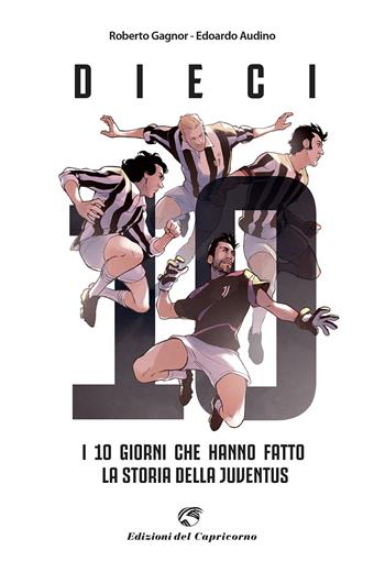 Dieci. I giorni che hanno fatto la storia della Juventus - Edoardo Audino, Roberto Gagnor - Libro Edizioni del Capricorno 2021 | Libraccio.it