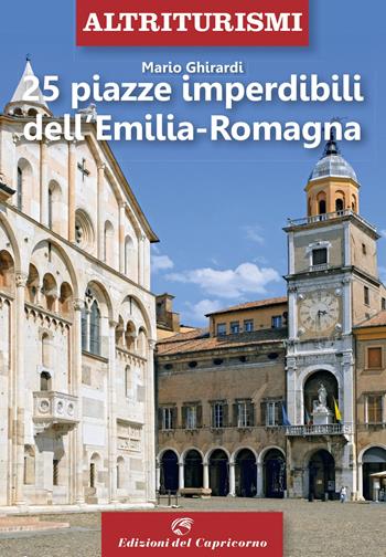 25 piazze imperdibili dell'Emilia-Romagna - Mario Ghirardi - Libro Edizioni del Capricorno 2021, Altriturismi | Libraccio.it