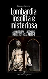 Lombardia insolita e misteriosa. 35 viaggi tra i luoghi più inconsueti della regione