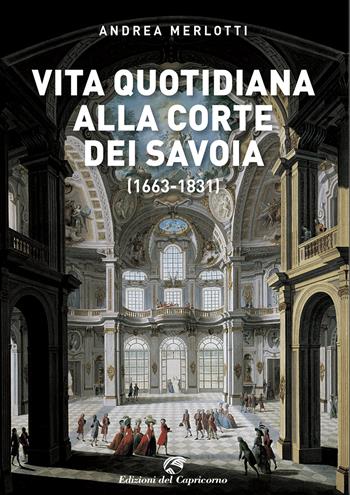 Vita quotidiana alla corte dei Savoia (1663-1831) - Andrea Merlotti - Libro Edizioni del Capricorno 2021 | Libraccio.it