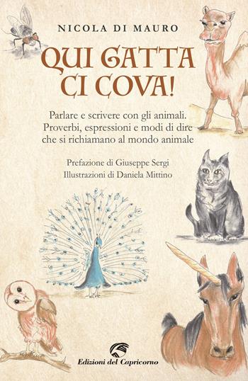 Qui gatta ci cova! Parlare e scrivere con gli animali. Proverbi, espressioni e modi di dire che si richiamano al mondo animale - Nicola Di Mauro - Libro Edizioni del Capricorno 2021 | Libraccio.it