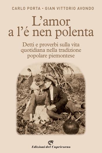 L' amor a l'e nen polenta. Detti e proverbi sulla vita quotidiana nella tradizione popolare piemontese - Carlo Porta, Gian Vittorio Avondo - Libro Edizioni del Capricorno 2021 | Libraccio.it