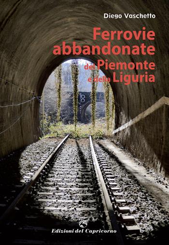 Ferrovie abbandonate del Piemonte e della Liguria - Diego Vaschetto - Libro Edizioni del Capricorno 2022 | Libraccio.it