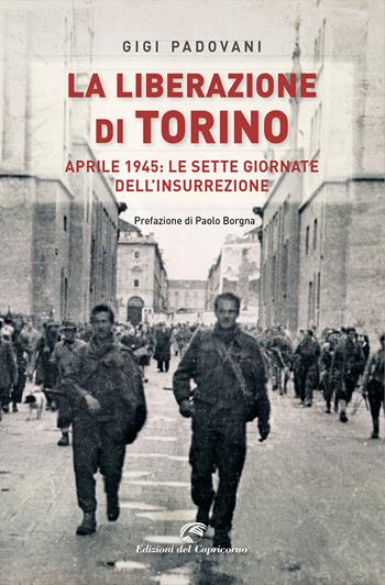 La liberazione di Torino. Aprile 1945: le sette giornate dell'insurrezione - Gigi Padovani - Libro Edizioni del Capricorno 2022 | Libraccio.it