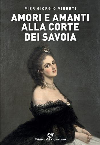 Amori e amanti alla corte dei Savoia - Pier Giorgio Viberti - Libro Edizioni del Capricorno 2023 | Libraccio.it