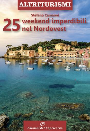 25 weekend imperdibili nel Nordovest - Stefano Camanni - Libro Edizioni del Capricorno 2023, Altriturismi | Libraccio.it