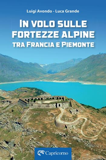In volo sulle fortezze alpine tra Francia e Piemonte - Luigi Avondo, Luca Grande - Libro Edizioni del Capricorno 2024 | Libraccio.it