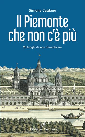 Il Piemonte che non c'è più. 25 luoghi da non dimenticare - Simone Caldano - Libro Edizioni del Capricorno 2023 | Libraccio.it