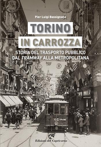 Torino in carrozza. Storia del trasporto pubblico dal «tramway» alla metropolitana - Pier Luigi Bassignana - Libro Edizioni del Capricorno 2023 | Libraccio.it