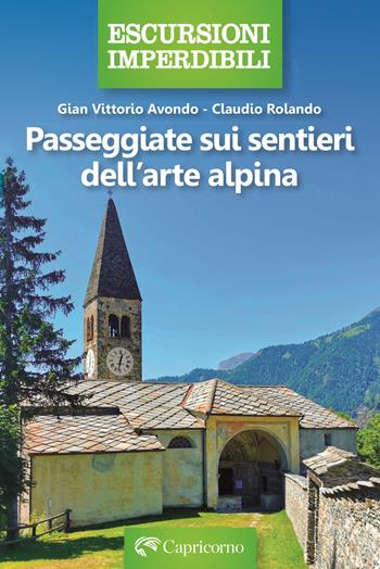 Passeggiate sui sentieri dell'arte alpina - Claudio Rolando, Gian Vittorio Avondo - Libro Edizioni del Capricorno 2024 | Libraccio.it
