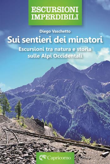 Sui sentieri dei minatori. Escursioni tra natura e storia sulle Alpi Occidentali - Diego Vaschetto - Libro Edizioni del Capricorno 2024 | Libraccio.it