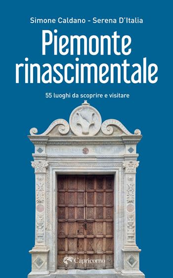 Piemonte rinascimentale. 55 luoghi da scoprire e visitare - Simone Caldano, Serena D'Italia - Libro Edizioni del Capricorno 2024 | Libraccio.it