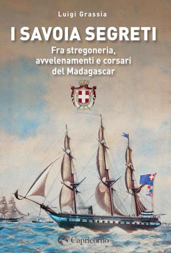 I Savoia segreti. Fra stregoneria, avvelenamenti e corsari del Madagascar - Luigi Grassia - Libro Edizioni del Capricorno 2026 | Libraccio.it