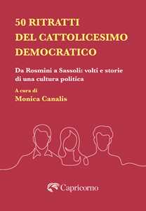50 Ritratti Del Cattolicesimo Democratico. Da Rosmini A Sassoli: Volti E Storie Di Una Cultura Politica