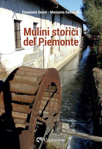 Mulini storici del Piemonte - Emanuela Genre, Marianna Sasanelli - Libro Edizioni del Capricorno 2025 | Libraccio.it