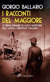 I racconti del maggiore. Le prime indagini di Aldo Morosini nell’Africa Orientale Italiana