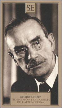 Thomas Mann e la tragedia dell'arte moderna - György Lukács - Libro SE 2005, Testi e documenti | Libraccio.it