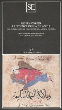 La scienza della bilancia e le corrispondenze fra i mondi nella gnosi islamica - Henry Corbin - Libro SE 2009, Conoscenza religiosa | Libraccio.it