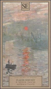 Il signor Croche antidilettante - Claude Debussy - Libro SE 2010, Saggi e documenti del Novecento | Libraccio.it