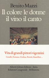 Il colore le donne il vino il canto. Vita di grandi pittori vigezzini. Cavalli, Fornara, Ciolina, Peretti, Rastellini...