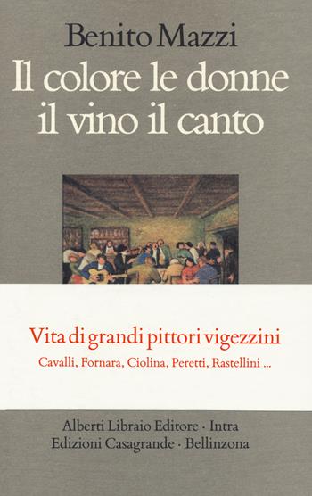 Il colore le donne il vino il canto. Vita di grandi pittori vigezzini. Cavalli, Fornara, Ciolina, Peretti, Rastellini... - Benito Mazzi - Libro Casagrande 2020, La salamandra | Libraccio.it