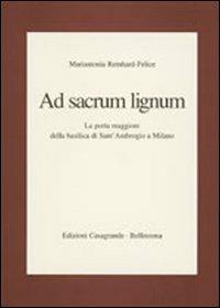 Ad sacrum lignum. La porta maggiore della Basilica di Sant'Ambrogio a Milano - Mariantonia Reinhard Felice - Libro Casagrande 2000, Studi.Testi.Strumenti | Libraccio.it
