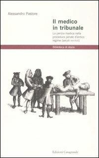 Il medico in tribunale. La perizia medica nella procedura penale d'antico regime (secoli XVI-XVIII) - Alessandro Pastore - Libro Casagrande 2000, Biblioteca di storia | Libraccio.it