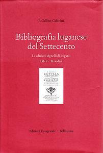 Bibliografia luganese del Settecento. Le edizioni Agnelli di Lugano. Libri, periodici - Callisto Caldelari - Libro Casagrande 2000, Strumenti storico-bibliografici | Libraccio.it