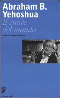 Il cuore del mondo - Abraham B. Yehoshua - Libro Casagrande 2000, Interviste e saggi brevi | Libraccio.it