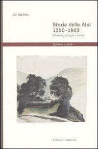 Storia delle Alpi 1500-1900. Ambiente, sviluppo e società - Jon Mathieu - Libro Casagrande 2000, Biblioteca di storia | Libraccio.it