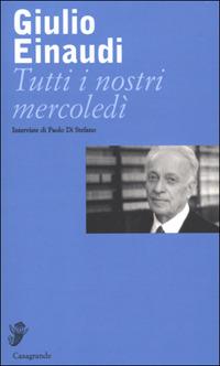 Tutti i nostri mercoledì - Giulio Einaudi - Libro Casagrande 2001, Interviste e saggi brevi | Libraccio.it