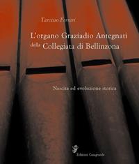 L' organo Graziadio Antegnati della Collegiata di Bellinzona - Tarcisio Ferrari - Libro Casagrande 2020 | Libraccio.it