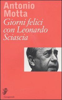 Giorni felici con Leonardo Sciascia - Antonio Motta - Libro Casagrande 2004, Interviste e saggi brevi | Libraccio.it