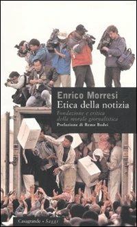 Etica della notizia. Fondazione e critica della morale giornalistica - Enrico Morresi - Libro Casagrande 2003, Saggi | Libraccio.it
