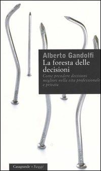 La foresta delle decisioni. Come prendere decisioni migliori nella vita professionale e privata - Alberto Gandolfi - Libro Casagrande 2005, Saggi | Libraccio.it