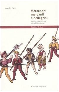 Mercenari, mercanti e pellegrini. Viaggi transalpini nella prima Età moderna - Arnold Esch - Libro Casagrande 2005, Biblioteca di storia | Libraccio.it