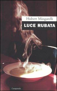 Luce rubata - Hubert Mingarelli - Libro Casagrande 2004, Scrittori | Libraccio.it