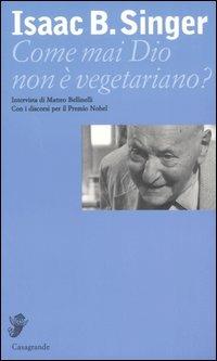 Come mai Dio non è vegetariano? Intervista di Matteo Bellinelli - Isaac Bashevis Singer, Matteo Bellinelli - Libro Casagrande 2005, Interviste e saggi brevi | Libraccio.it