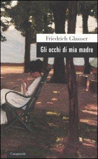 Gli occhi di mia madre - Friedrich Glauser - Libro Casagrande 2005, Scrittori | Libraccio.it