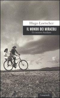Il mondo dei miracoli. Un incontro brasiliano - Hugo Loetscher - Libro Casagrande 2006, Scrittori | Libraccio.it