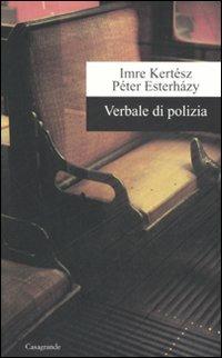 Verbale di polizia - Imre Kertész, Péter Esterházy - Libro Casagrande 2007, Scrittori | Libraccio.it