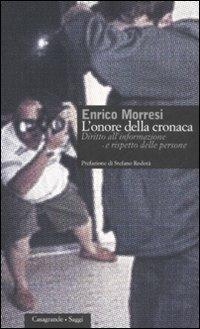 L' onore della cronaca. Diritto dell'informazione e rispetto delle persone - Enrico Morresi - Libro Casagrande 2008, Saggi | Libraccio.it